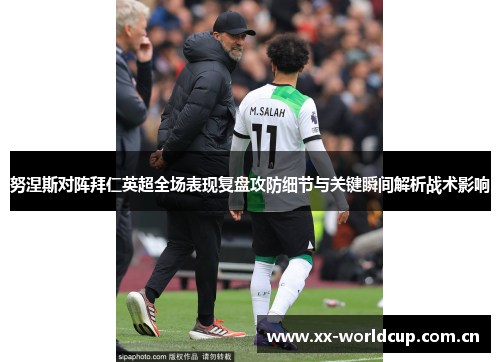 努涅斯对阵拜仁英超全场表现复盘攻防细节与关键瞬间解析战术影响 努涅斯对阵拜仁英超全场表现复盘攻防细节与关键瞬间解析战术影响